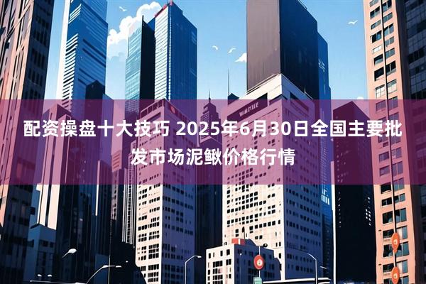 配资操盘十大技巧 2025年6月30日全国主要批发市场泥鳅价格行情