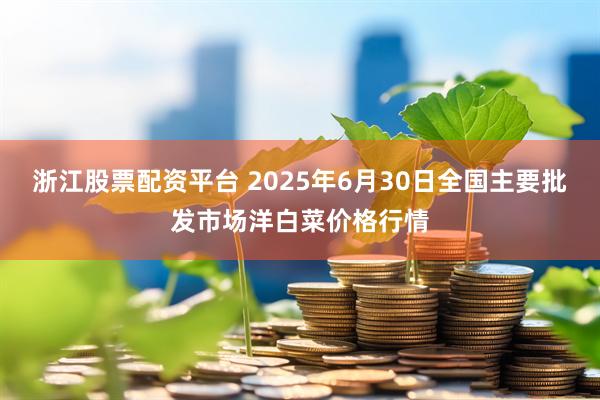 浙江股票配资平台 2025年6月30日全国主要批发市场洋白菜价格行情