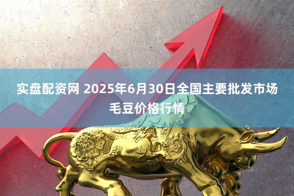 实盘配资网 2025年6月30日全国主要批发市场毛豆价格行情