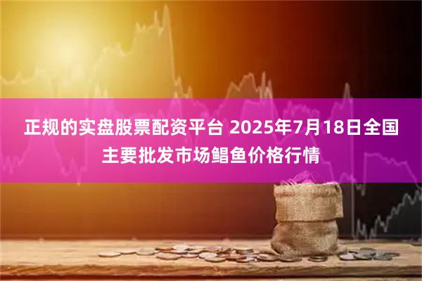 正规的实盘股票配资平台 2025年7月18日全国主要批发市场鲳鱼价格行情