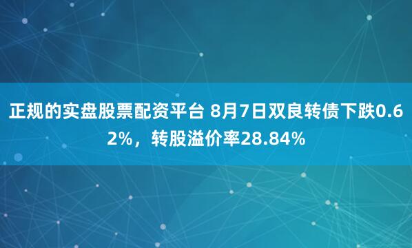 正规的实盘股票配资平台 8月7日双良转债下跌0.62%，转股溢价率28.84%