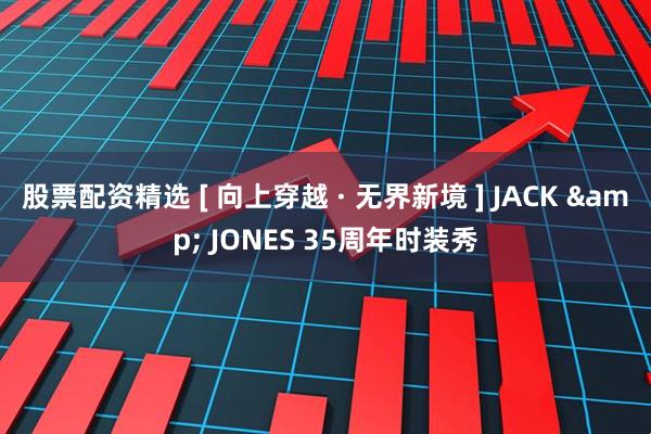股票配资精选 [ 向上穿越 · 无界新境 ] JACK & JONES 35周年时装秀
