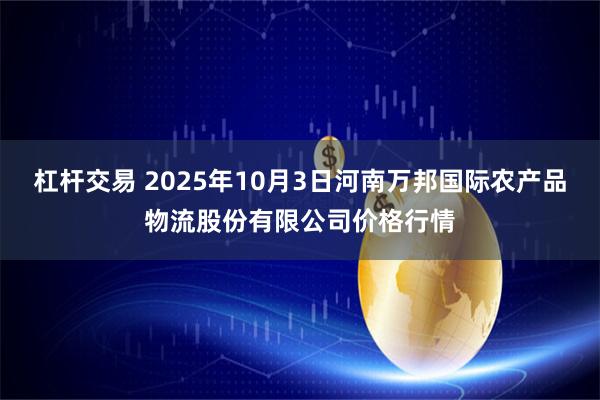 杠杆交易 2025年10月3日河南万邦国际农产品物流股份有限公司价格行情