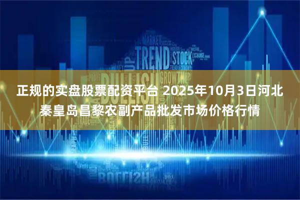 正规的实盘股票配资平台 2025年10月3日河北秦皇岛昌黎农副产品批发市场价格行情