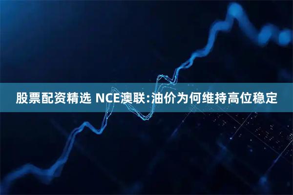股票配资精选 NCE澳联:油价为何维持高位稳定