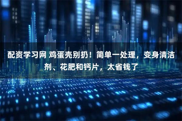 配资学习网 鸡蛋壳别扔！简单一处理，变身清洁剂、花肥和钙片，太省钱了