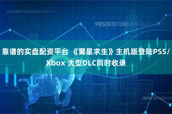 靠谱的实盘配资平台 《翼星求生》主机版登陆PS5/Xbox 大型DLC同时收录