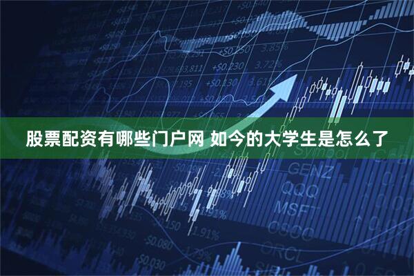 股票配资有哪些门户网 如今的大学生是怎么了