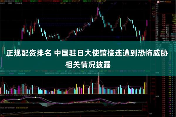 正规配资排名 中国驻日大使馆接连遭到恐怖威胁 相关情况披露