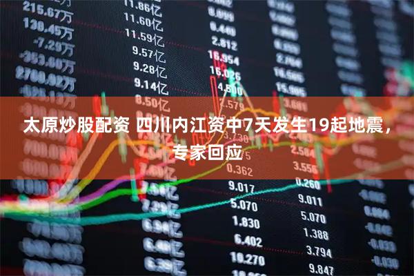 太原炒股配资 四川内江资中7天发生19起地震，专家回应